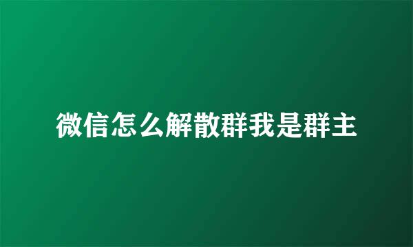微信怎么解散群我是群主