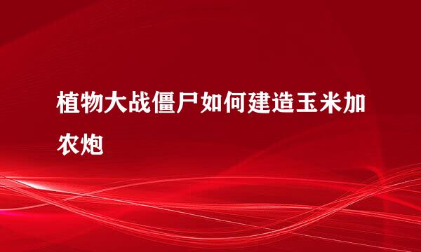 植物大战僵尸如何建造玉米加农炮
