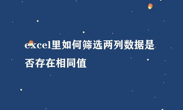 excel里如何筛选两列数据是否存在相同值
