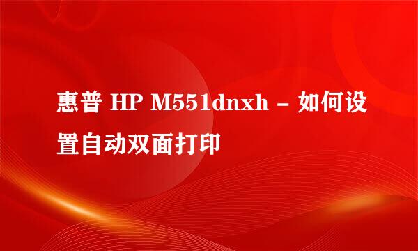 惠普 HP M551dnxh - 如何设置自动双面打印
