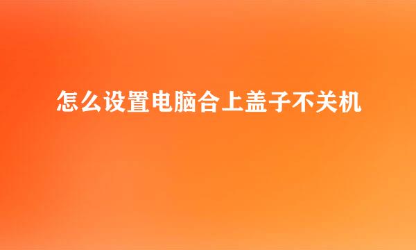 怎么设置电脑合上盖子不关机