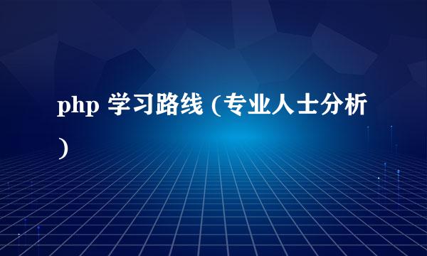 php 学习路线 (专业人士分析)