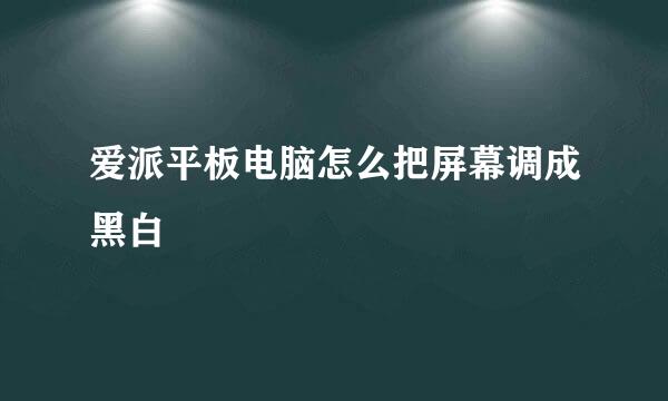 爱派平板电脑怎么把屏幕调成黑白