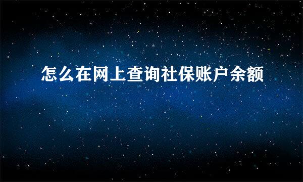 怎么在网上查询社保账户余额