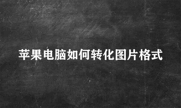 苹果电脑如何转化图片格式