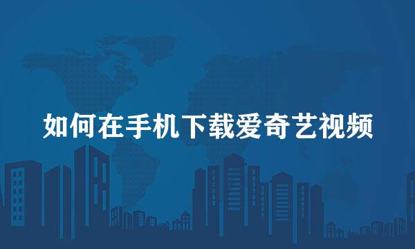 如何在手机下载爱奇艺视频