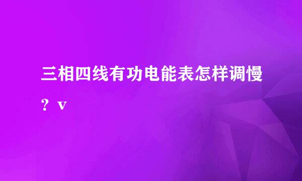 三相四线有功电能表怎样调慢？v
