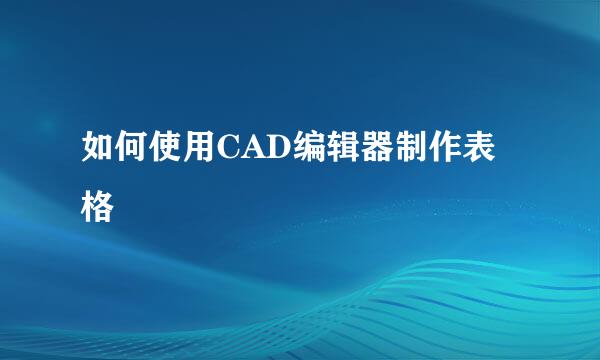 如何使用CAD编辑器制作表格