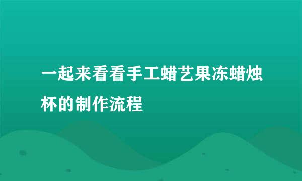 一起来看看手工蜡艺果冻蜡烛杯的制作流程