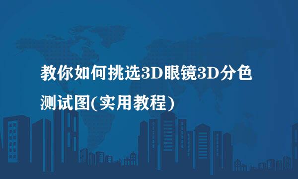 教你如何挑选3D眼镜3D分色测试图(实用教程)