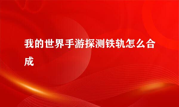 我的世界手游探测铁轨怎么合成