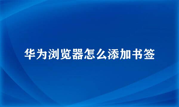 华为浏览器怎么添加书签
