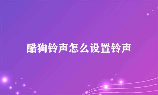 酷狗铃声怎么设置铃声