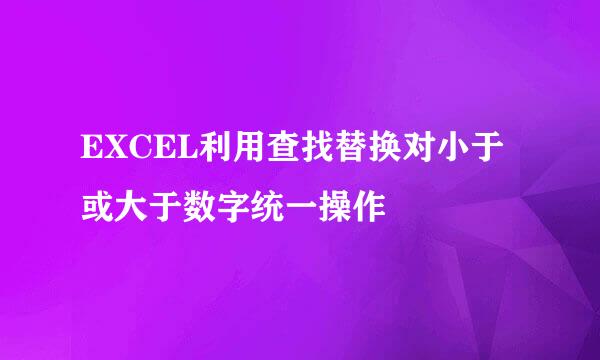 EXCEL利用查找替换对小于或大于数字统一操作