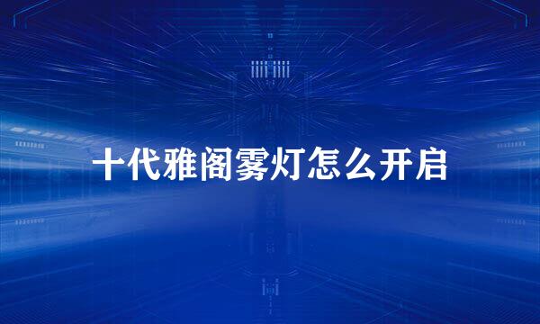 十代雅阁雾灯怎么开启
