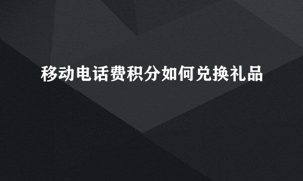 移动电话费积分如何兑换礼品