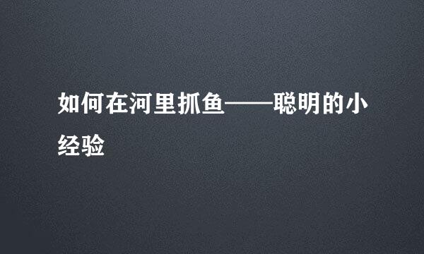 如何在河里抓鱼——聪明的小经验