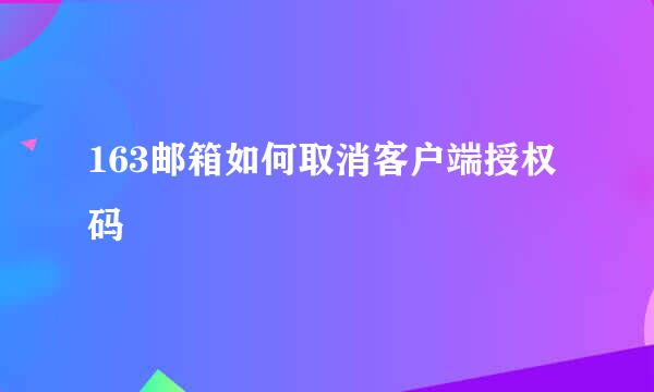 163邮箱如何取消客户端授权码
