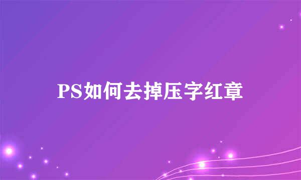 PS如何去掉压字红章