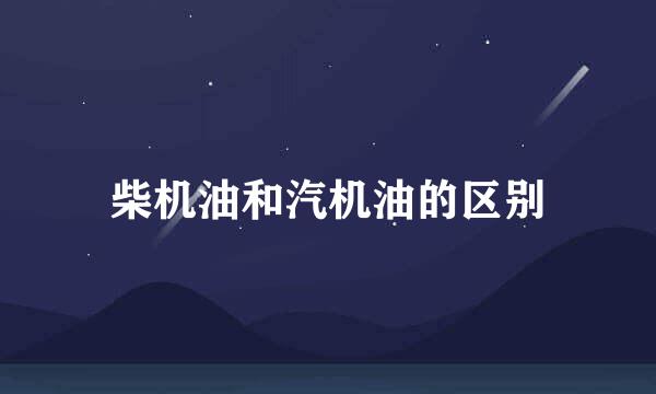 柴机油和汽机油的区别