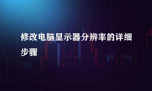 修改电脑显示器分辨率的详细步骤