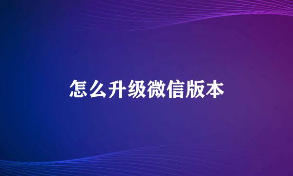 怎么升级微信版本