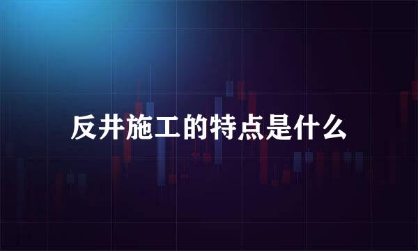 反井施工的特点是什么