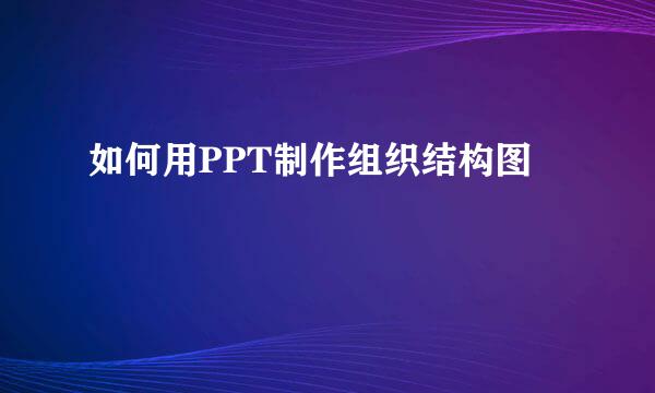 如何用PPT制作组织结构图