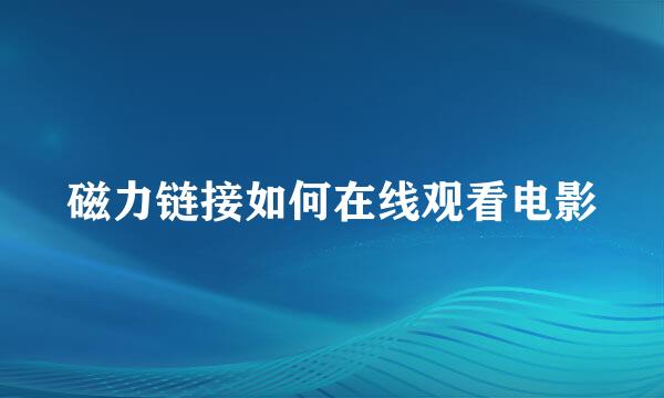 磁力链接如何在线观看电影