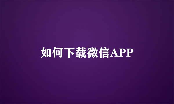 如何下载微信APP