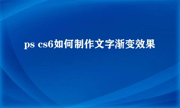 ps cs6如何制作文字渐变效果