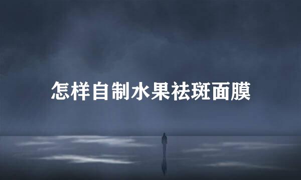 怎样自制水果祛斑面膜