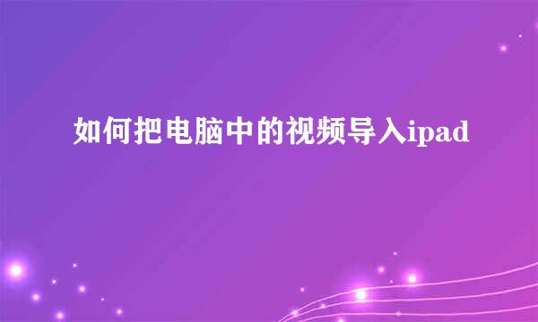 如何把电脑中的视频导入ipad