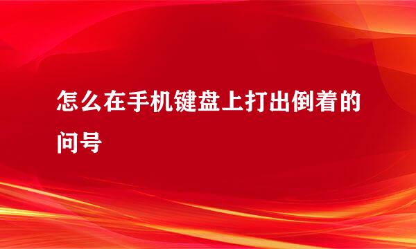 怎么在手机键盘上打出倒着的问号