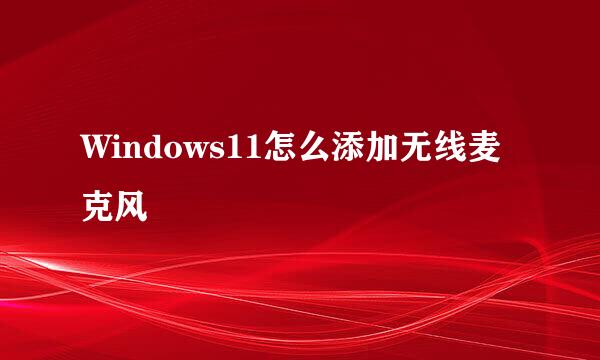 Windows11怎么添加无线麦克风