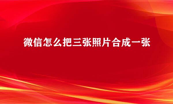 微信怎么把三张照片合成一张