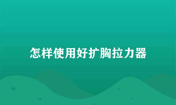 怎样使用好扩胸拉力器