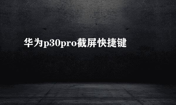 华为p30pro截屏快捷键