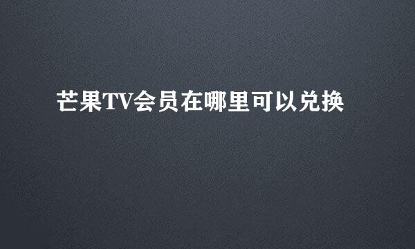芒果TV会员在哪里可以兑换