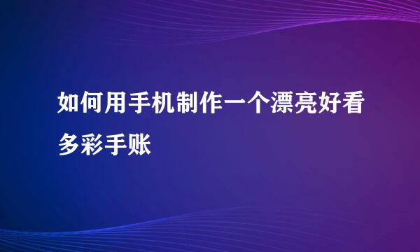 如何用手机制作一个漂亮好看多彩手账