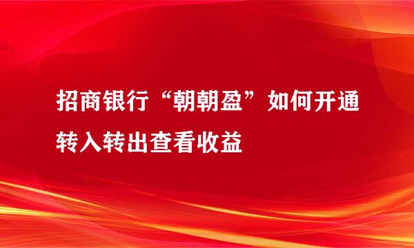 招商银行“朝朝盈”如何开通转入转出查看收益