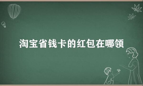 淘宝省钱卡的红包在哪领