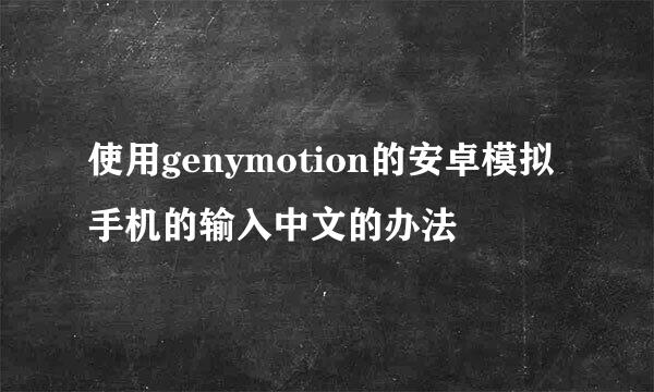 使用genymotion的安卓模拟手机的输入中文的办法