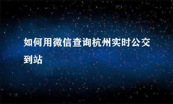 如何用微信查询杭州实时公交到站