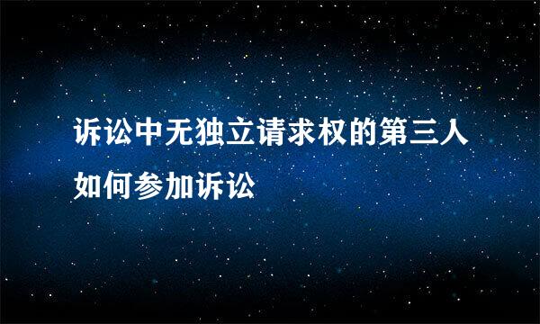 诉讼中无独立请求权的第三人如何参加诉讼