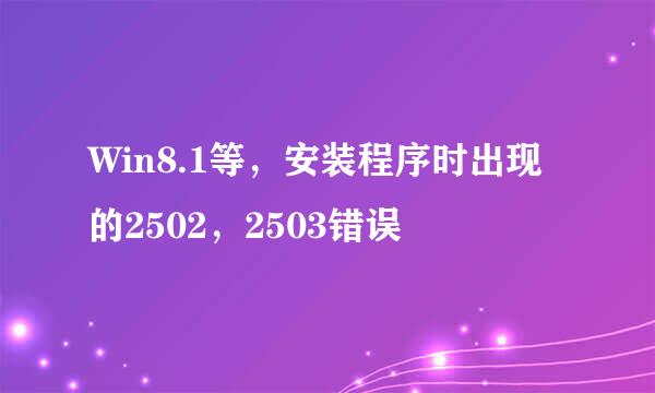 Win8.1等，安装程序时出现的2502，2503错误
