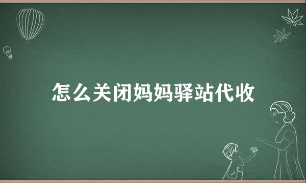 怎么关闭妈妈驿站代收