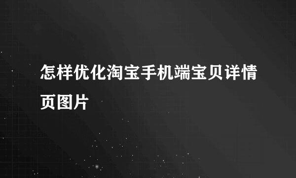 怎样优化淘宝手机端宝贝详情页图片