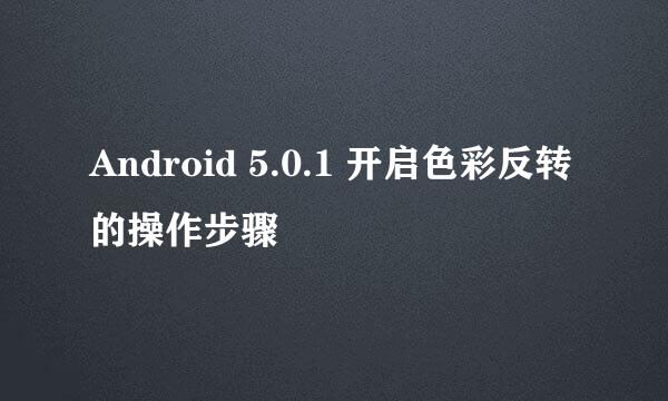 Android 5.0.1 开启色彩反转的操作步骤