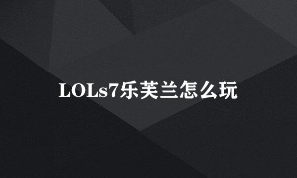 LOLs7乐芙兰怎么玩